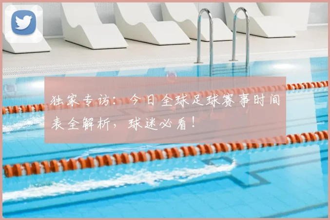 独家专访：今日全球足球赛事时间表全解析，球迷必看！