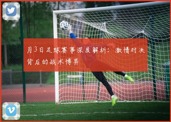 月3日足球赛事深度解析：激情对决背后的战术博弈