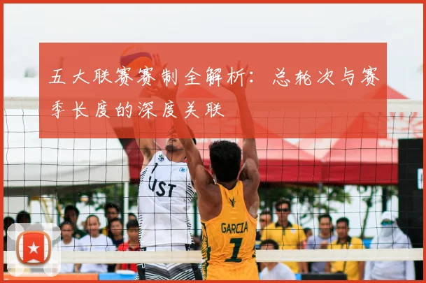 五大联赛赛制全解析：总轮次与赛季长度的深度关联