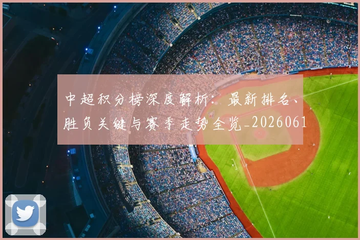 中超积分榜深度解析:最新排名、胜负关键与赛季走势全览_20260610190453