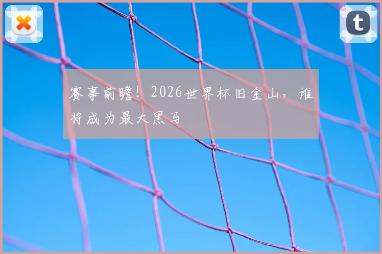 赛事前瞻！2026世界杯旧金山，谁将成为最大黑马