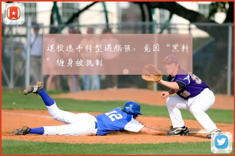 退役选手转型遇瓶颈,竟因“黑料”缠身被抵制