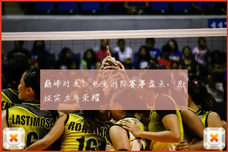 巅峰对决！电竞洲际赛事盘点，见证实力与荣耀