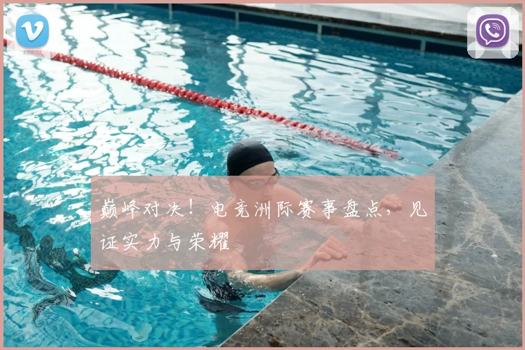 巅峰对决!电竞洲际赛事盘点,见证实力与荣耀