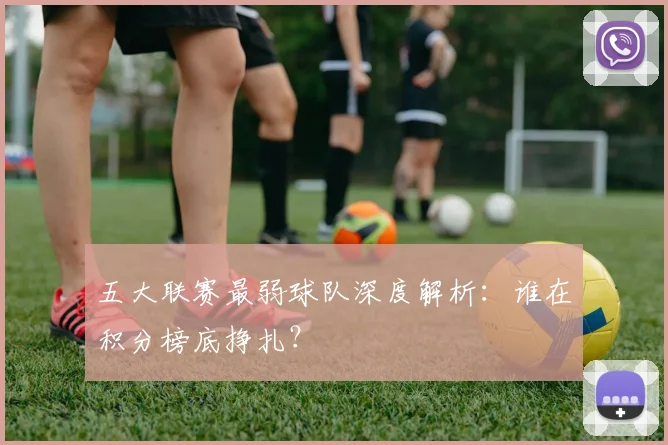 五大联赛最弱球队深度解析:谁在积分榜底挣扎?
