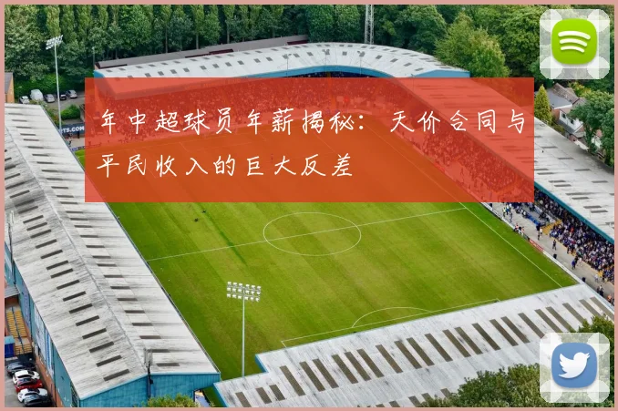 年中超球员年薪揭秘:天价合同与平民收入的巨大反差