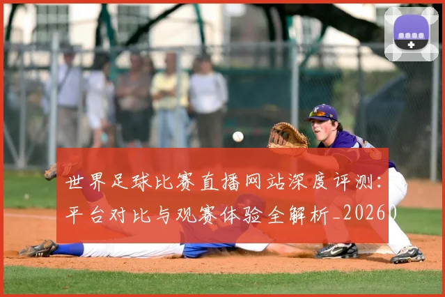 世界足球比赛直播网站深度评测:平台对比与观赛体验全解析_20260609201519