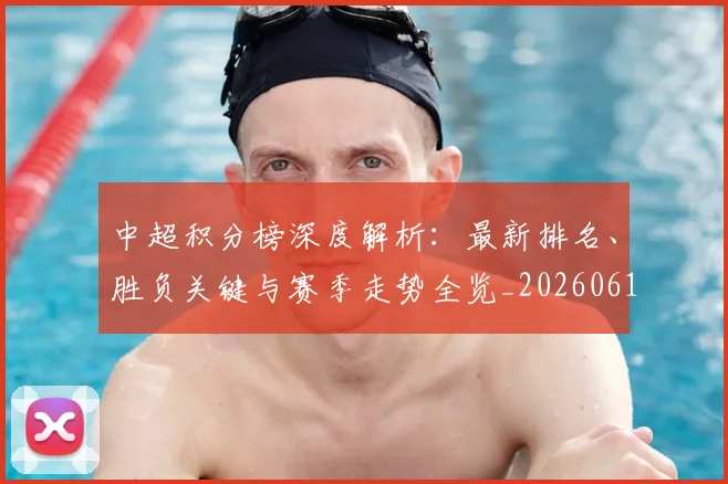 中超积分榜深度解析:最新排名、胜负关键与赛季走势全览_20260610190453