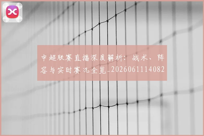 中超联赛直播深度解析：战术、阵容与实时赛况全览_20260611140824