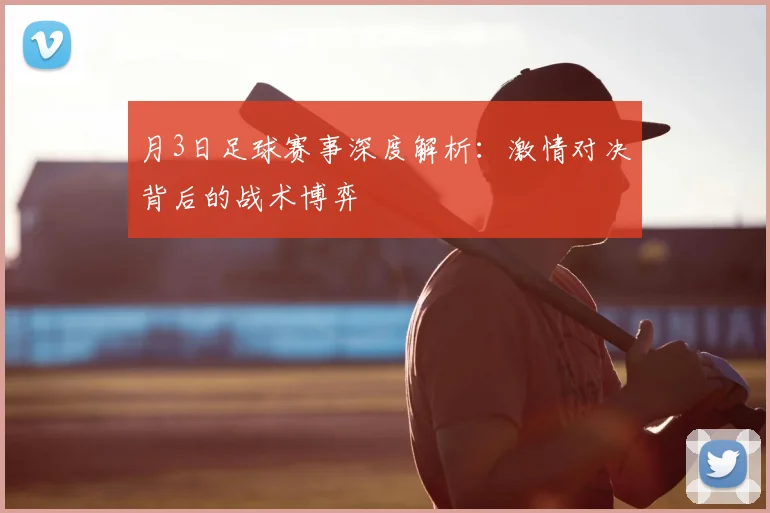 月3日足球赛事深度解析:激情对决背后的战术博弈