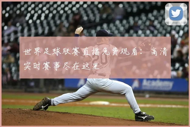 世界足球联赛直播免费观看：高清实时赛事尽在这里